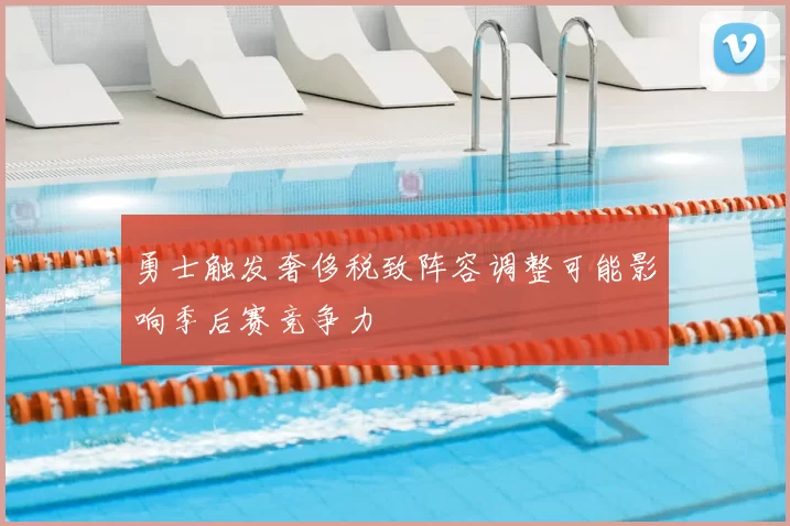勇士触发奢侈税致阵容调整可能影响季后赛竞争力