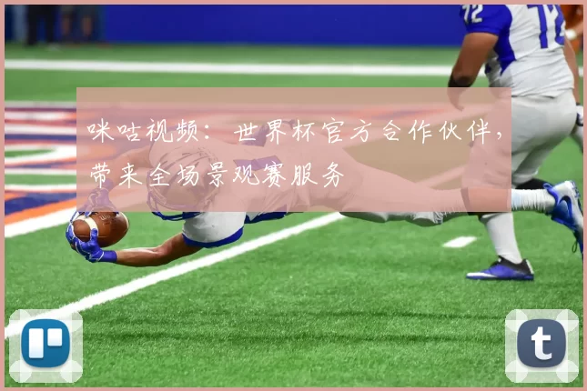 咪咕视频:世界杯官方合作伙伴,带来全场景观赛服务