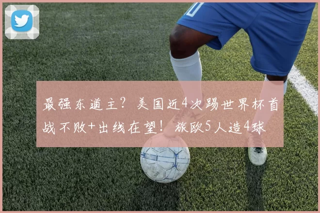 最强东道主？美国近4次踢世界杯首战不败+出线在望！旅欧5人造4球