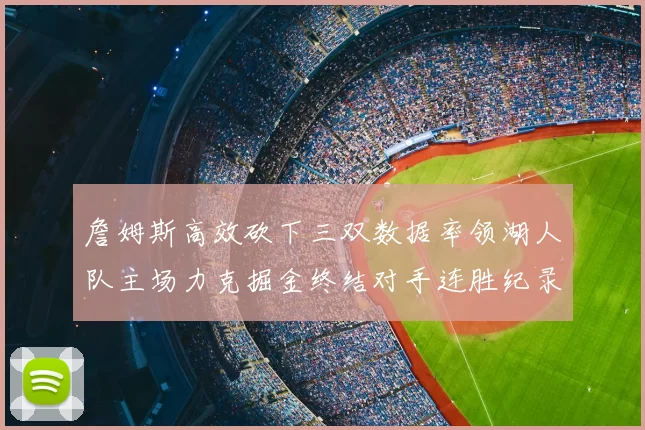 詹姆斯高效砍下三双数据率领湖人队主场力克掘金终结对手连胜纪录
