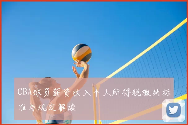 CBA球员薪资收入个人所得税缴纳标准与规定解读