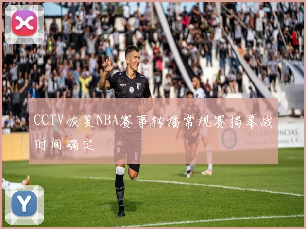 CCTV恢复NBA赛事转播常规赛揭幕战时间确定