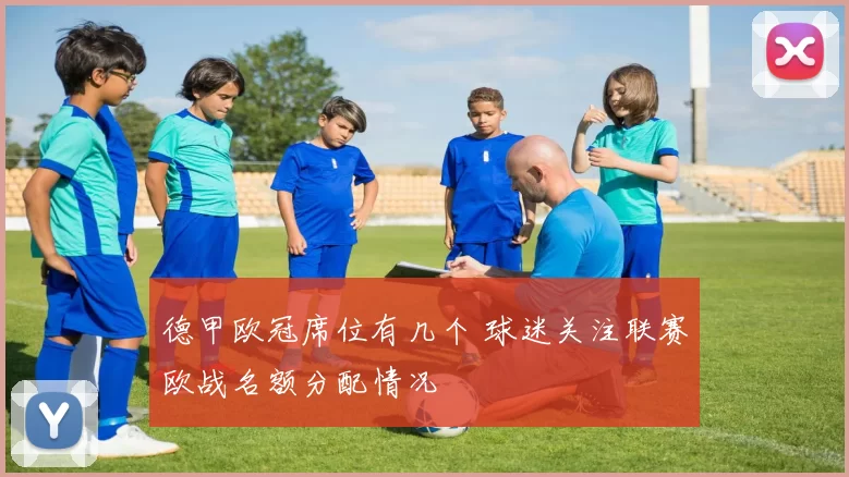 德甲欧冠席位有几个 球迷关注联赛欧战名额分配情况