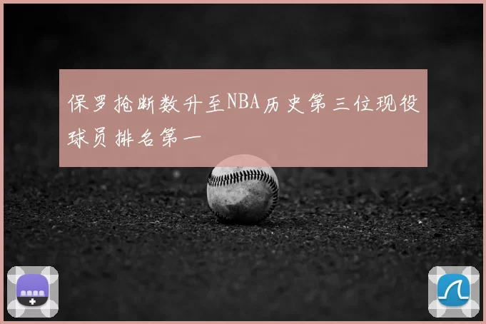 保罗抢断数升至NBA历史第三位现役球员排名第一