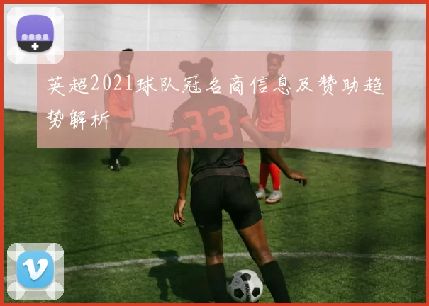 英超2021球队冠名商信息及赞助趋势解析