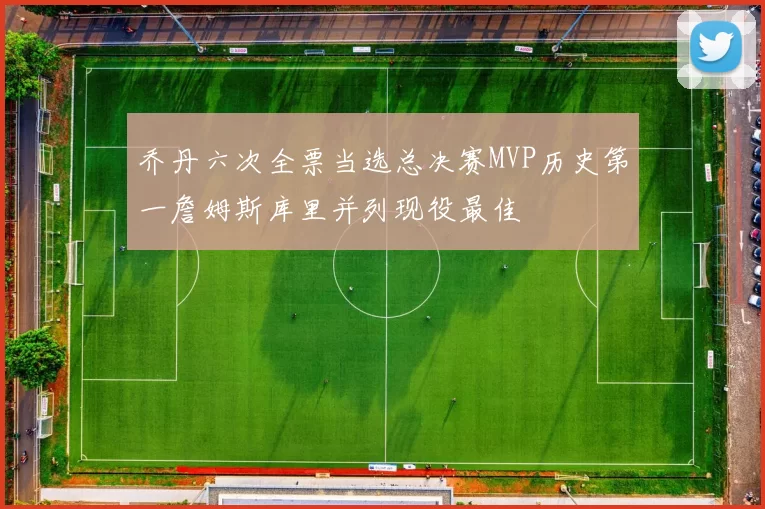 乔丹六次全票当选总决赛MVP历史第一詹姆斯库里并列现役最佳