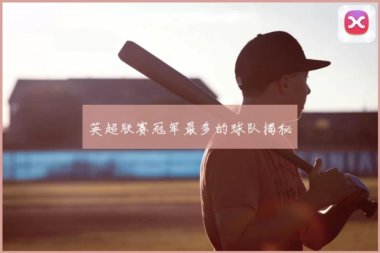 英超联赛冠军最多的球队揭秘