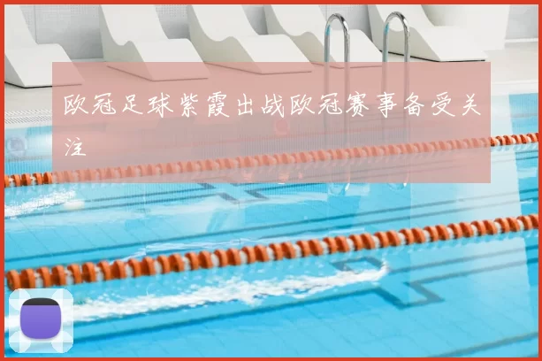 欧冠足球紫霞出战欧冠赛事备受关注