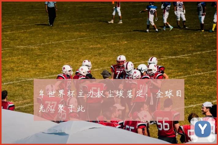 年世界杯主办权尘埃落定，全球目光汇聚于此