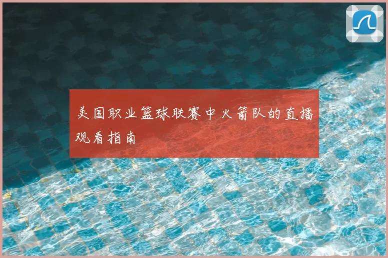 美国职业篮球联赛中火箭队的直播观看指南