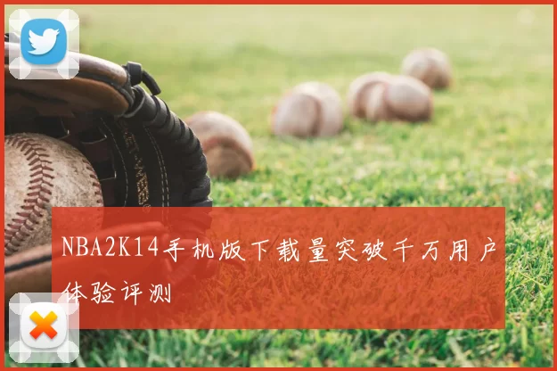 NBA2K14手机版下载量突破千万用户体验评测