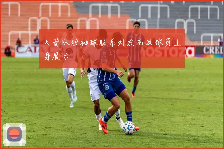 火箭队短袖球服系列发布及球员上身展示