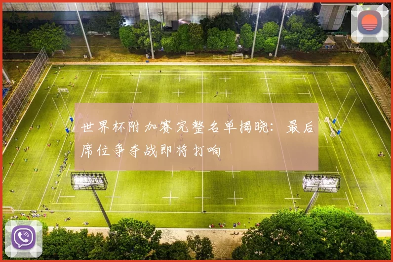 世界杯附加赛完整名单揭晓：最后席位争夺战即将打响