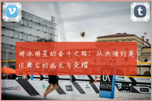 游泳明星的奋斗之路：从池塘到奥运舞台的成长与荣耀