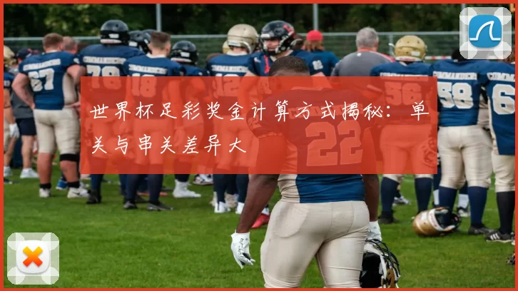 世界杯足彩奖金计算方式揭秘：单关与串关差异大