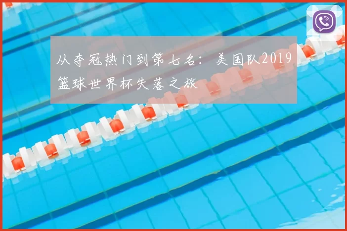 从夺冠热门到第七名：美国队2019篮球世界杯失落之旅