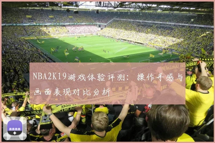 NBA2K19游戏体验评测:操作手感与画面表现对比分析