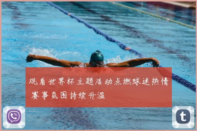观看世界杯主题活动点燃球迷热情 赛事氛围持续升温