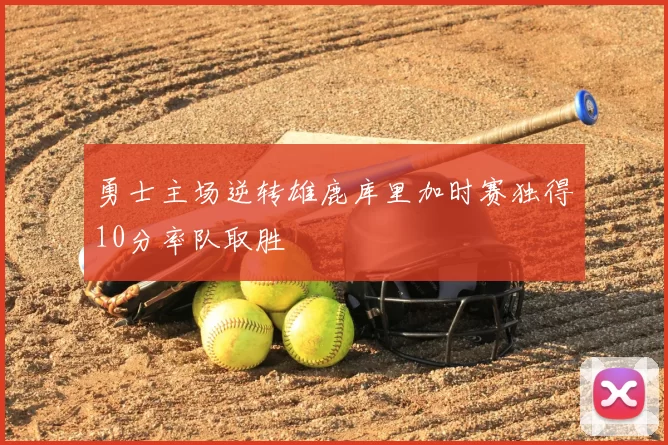 勇士主场逆转雄鹿库里加时赛独得10分率队取胜