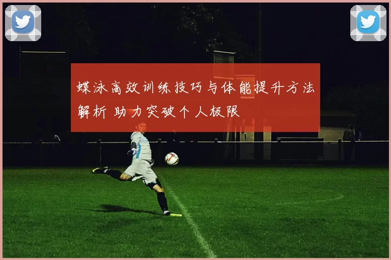 蝶泳高效训练技巧与体能提升方法解析 助力突破个人极限