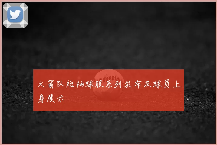 火箭队短袖球服系列发布及球员上身展示
