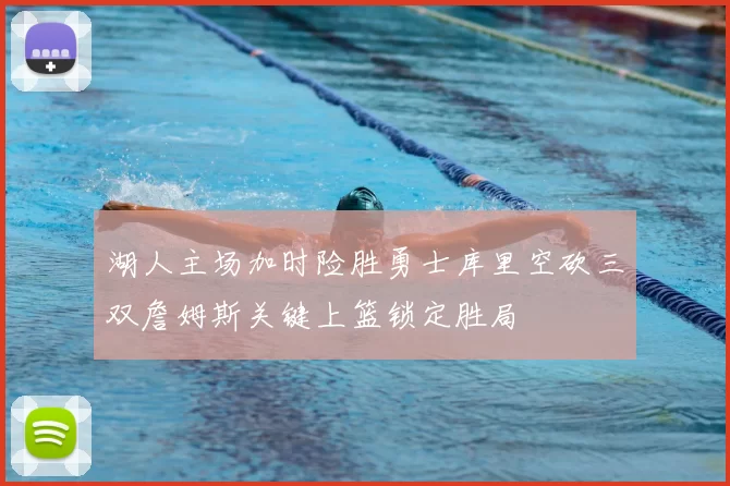 湖人主场加时险胜勇士库里空砍三双詹姆斯关键上篮锁定胜局