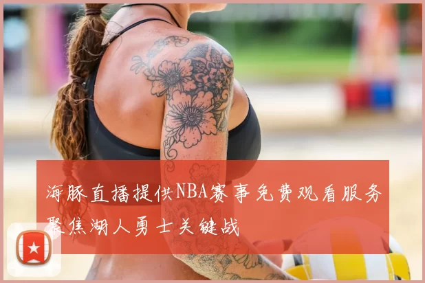 海豚直播提供NBA赛事免费观看服务聚焦湖人勇士关键战