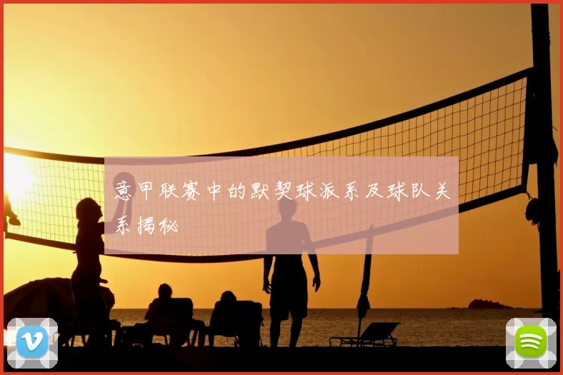 意甲联赛中的默契球派系及球队关系揭秘