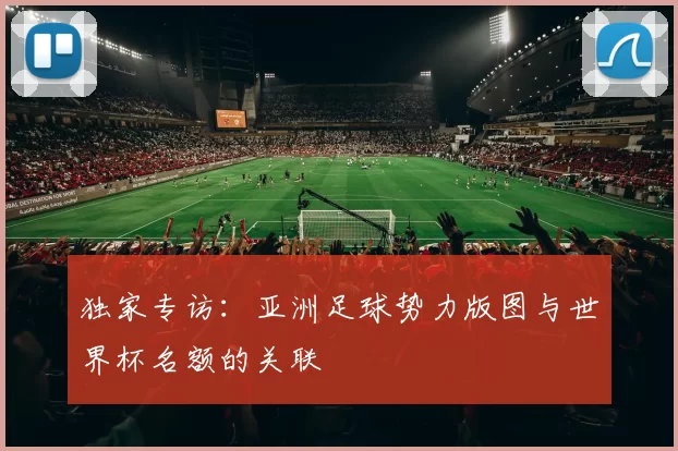 独家专访：亚洲足球势力版图与世界杯名额的关联