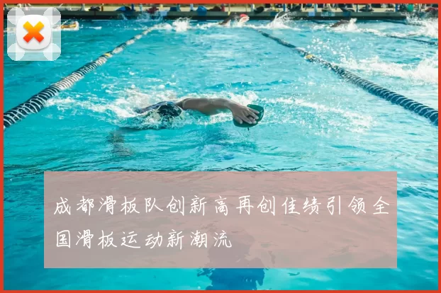 成都滑板队创新高再创佳绩引领全国滑板运动新潮流