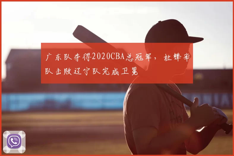 广东队夺得2020CBA总冠军，杜锋率队击败辽宁队完成卫冕