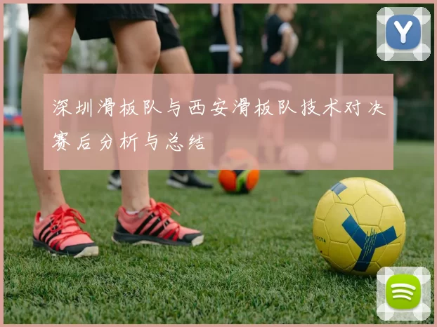 深圳滑板队与西安滑板队技术对决赛后分析与总结