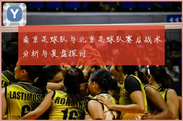 南京足球队与北京足球队赛后战术分析与复盘探讨