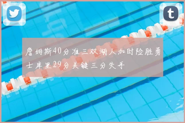 詹姆斯40分准三双湖人加时险胜勇士库里29分关键三分失手