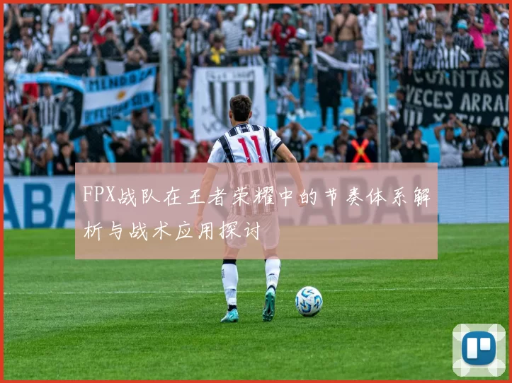 FPX战队在王者荣耀中的节奏体系解析与战术应用探讨