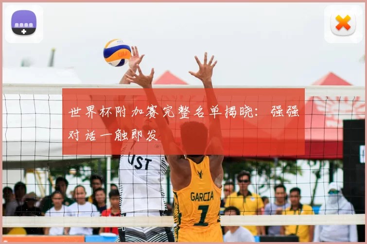 世界杯附加赛完整名单揭晓：强强对话一触即发
