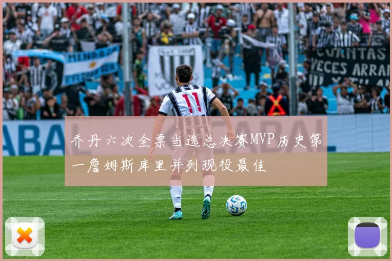 乔丹六次全票当选总决赛MVP历史第一詹姆斯库里并列现役最佳