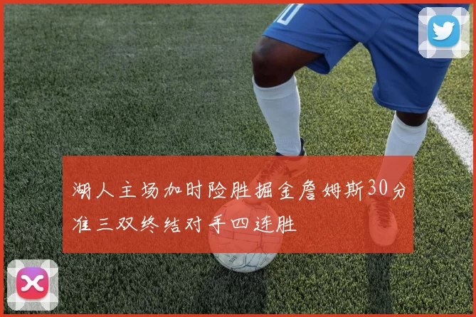 湖人主场加时险胜掘金詹姆斯30分准三双终结对手四连胜