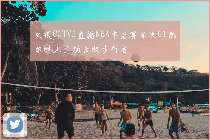 央视CCTV5直播NBA季后赛东决G1凯尔特人主场击败步行者