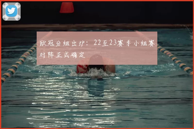 欧冠分组出炉：22至23赛季小组赛对阵正式确定