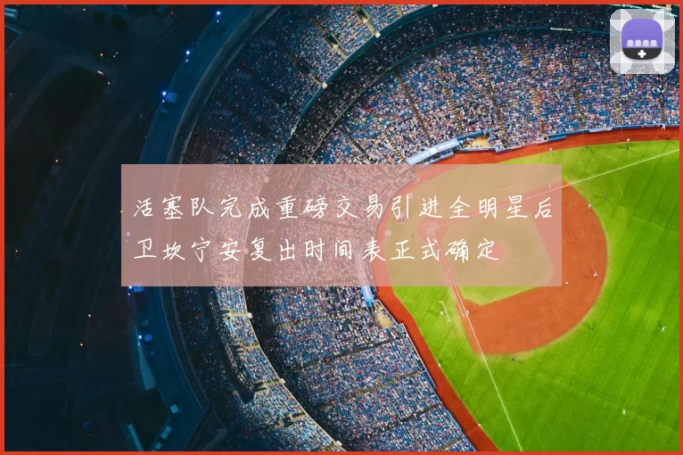 活塞队完成重磅交易引进全明星后卫坎宁安复出时间表正式确定