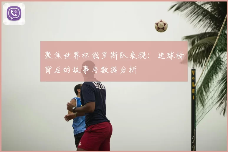 聚焦世界杯俄罗斯队表现:进球榜背后的故事与数据分析