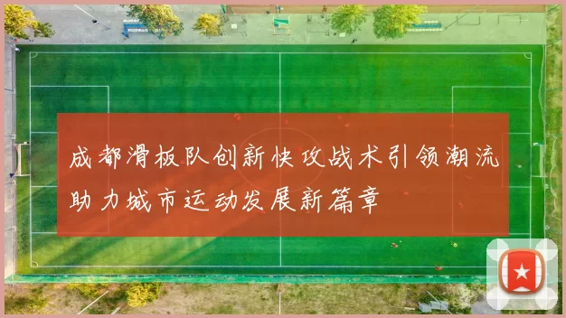 成都滑板队创新快攻战术引领潮流助力城市运动发展新篇章
