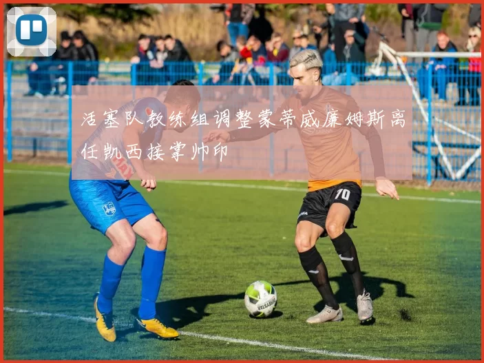 活塞队教练组调整蒙蒂威廉姆斯离任凯西接掌帅印