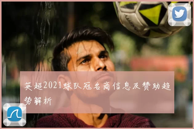 英超2021球队冠名商信息及赞助趋势解析