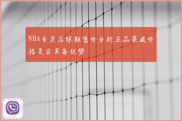 NBA专卖店球鞋售价分析正品渠道价格是否具备优势