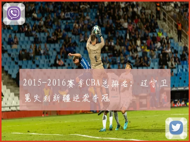 2015-2016赛季CBA总排名：辽宁卫冕失利新疆逆袭夺冠