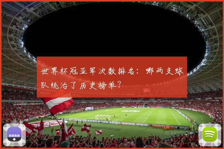 世界杯冠亚军次数排名：哪两支球队统治了历史榜单？