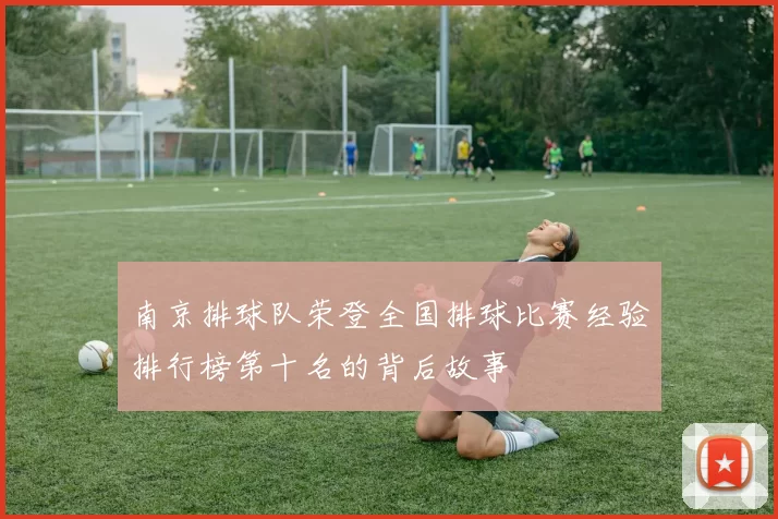 南京排球队荣登全国排球比赛经验排行榜第十名的背后故事