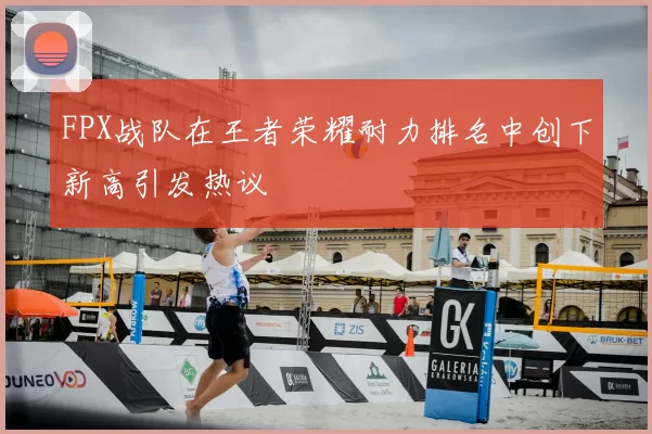 FPX战队在王者荣耀耐力排名中创下新高引发热议